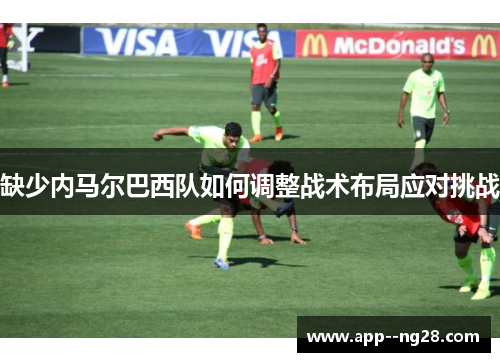 缺少内马尔巴西队如何调整战术布局应对挑战