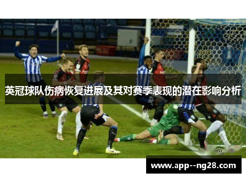 英冠球队伤病恢复进展及其对赛季表现的潜在影响分析