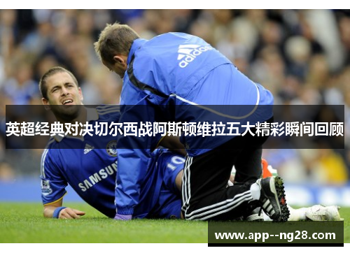 英超经典对决切尔西战阿斯顿维拉五大精彩瞬间回顾
