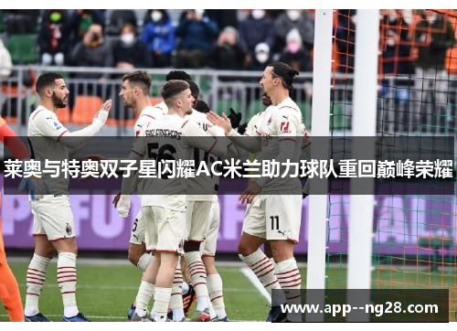 莱奥与特奥双子星闪耀AC米兰助力球队重回巅峰荣耀