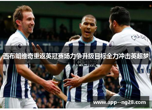 西布朗维奇重返英冠赛场力争升级目标全力冲击英超梦 西布朗维奇重返英冠赛场力争升级目标全力冲击英超梦