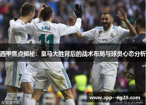 西甲焦点揭秘：皇马大胜背后的战术布局与球员心态分析