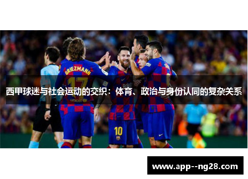 西甲球迷与社会运动的交织:体育、政治与身份认同的复杂关系 西甲球迷与社会运动的交织:体育、政治与身份认同的复杂关系