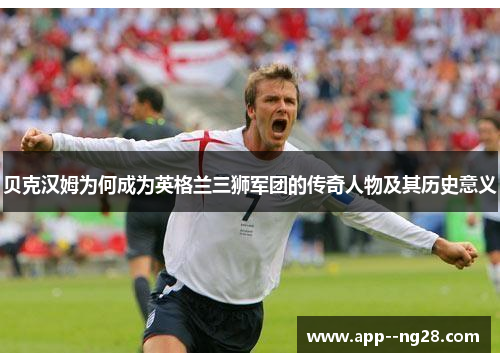 贝克汉姆为何成为英格兰三狮军团的传奇人物及其历史意义