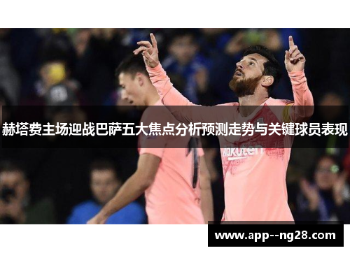 赫塔费主场迎战巴萨五大焦点分析预测走势与关键球员表现