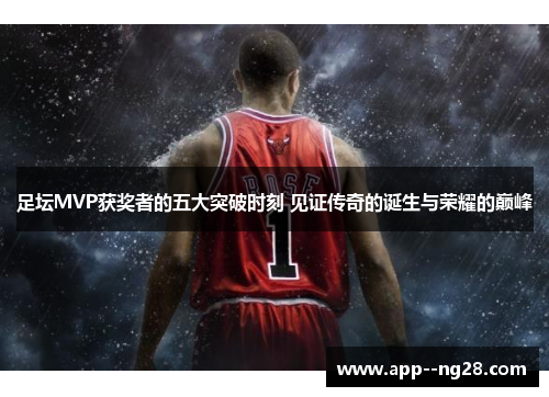 足坛MVP获奖者的五大突破时刻 见证传奇的诞生与荣耀的巅峰