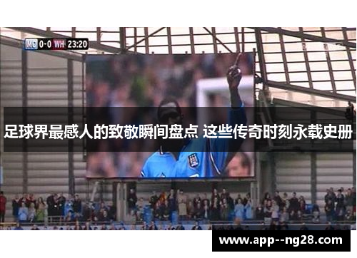 足球界最感人的致敬瞬间盘点 这些传奇时刻永载史册 足球界最感人的致敬瞬间盘点 这些传奇时刻永载史册