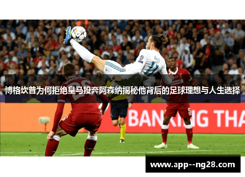 博格坎普为何拒绝皇马投奔阿森纳揭秘他背后的足球理想与人生选择