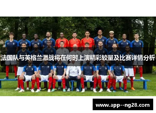 法国队与英格兰激战将在何时上演精彩较量及比赛详情分析