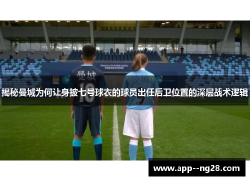 揭秘曼城为何让身披七号球衣的球员出任后卫位置的深层战术逻辑