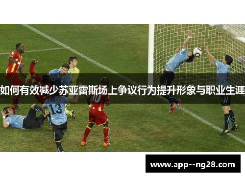 如何有效减少苏亚雷斯场上争议行为提升形象与职业生涯