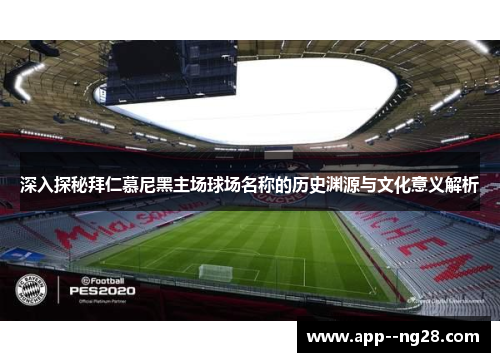 深入探秘拜仁慕尼黑主场球场名称的历史渊源与文化意义解析 深入探秘拜仁慕尼黑主场球场名称的历史渊源与文化意义解析