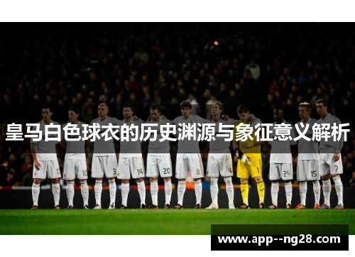 皇马白色球衣的历史渊源与象征意义解析