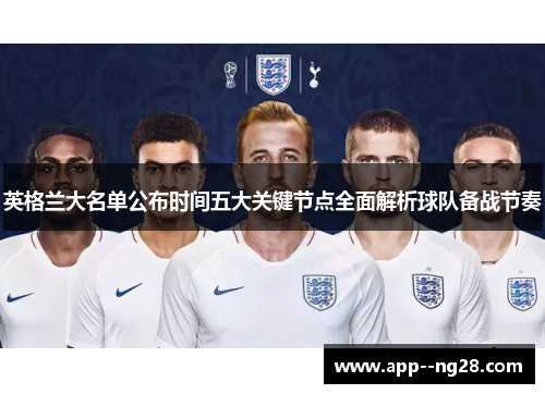 英格兰大名单公布时间五大关键节点全面解析球队备战节奏