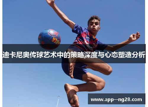迪卡尼奥传球艺术中的策略深度与心态塑造分析