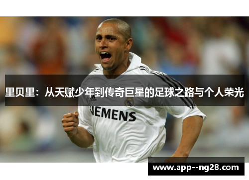 里贝里:从天赋少年到传奇巨星的足球之路与个人荣光 里贝里:从天赋少年到传奇巨星的足球之路与个人荣光