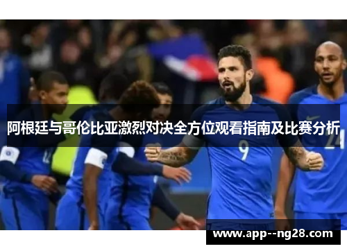 阿根廷与哥伦比亚激烈对决全方位观看指南及比赛分析