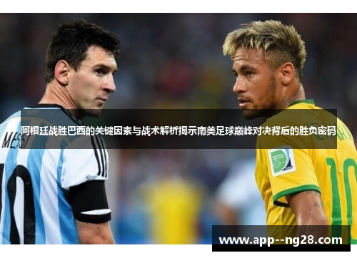 阿根廷战胜巴西的关键因素与战术解析揭示南美足球巅峰对决背后的胜负密码 阿根廷战胜巴西的关键因素与战术解析揭示南美足球巅峰对决背后的胜负密码