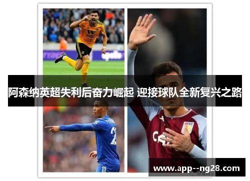 阿森纳英超失利后奋力崛起 迎接球队全新复兴之路 阿森纳英超失利后奋力崛起 迎接球队全新复兴之路