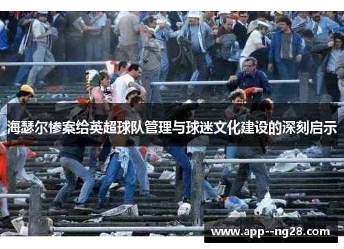 海瑟尔惨案给英超球队管理与球迷文化建设的深刻启示