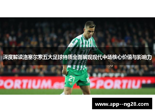 深度解读洛塞尔索五大足球特质全面展现现代中场核心价值与影响力 深度解读洛塞尔索五大足球特质全面展现现代中场核心价值与影响力