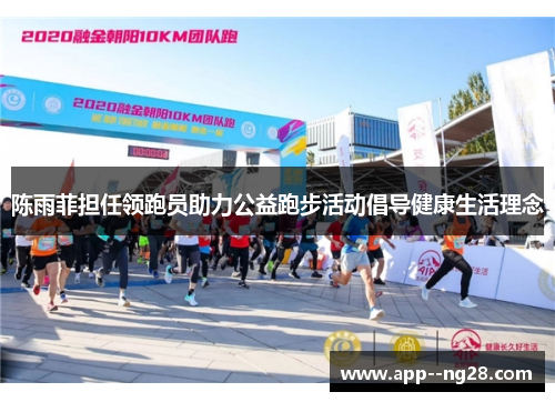 陈雨菲担任领跑员助力公益跑步活动倡导健康生活理念