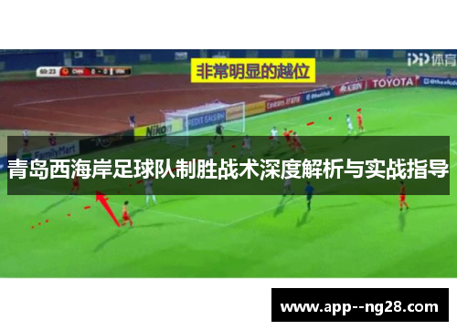 青岛西海岸足球队制胜战术深度解析与实战指导 青岛西海岸足球队制胜战术深度解析与实战指导