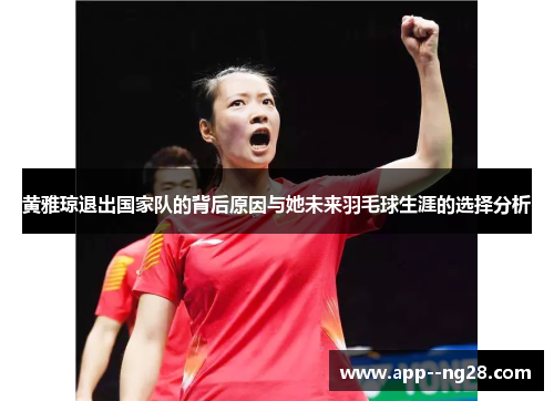 黄雅琼退出国家队的背后原因与她未来羽毛球生涯的选择分析 黄雅琼退出国家队的背后原因与她未来羽毛球生涯的选择分析