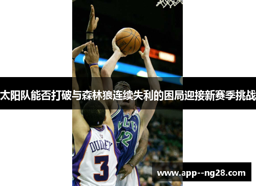 太阳队能否打破与森林狼连续失利的困局迎接新赛季挑战