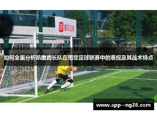 如何全面分析凯撒酋长队在南非足球联赛中的表现及其战术特点