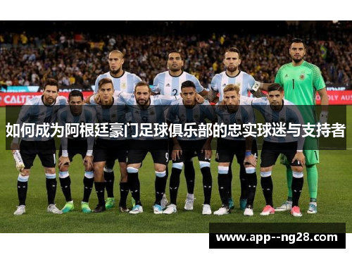 如何成为阿根廷豪门足球俱乐部的忠实球迷与支持者