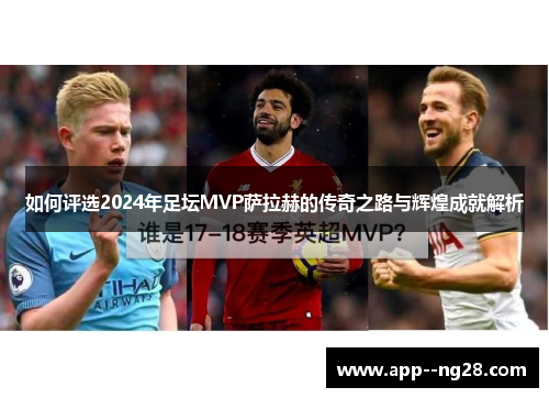 如何评选2024年足坛MVP萨拉赫的传奇之路与辉煌成就解析