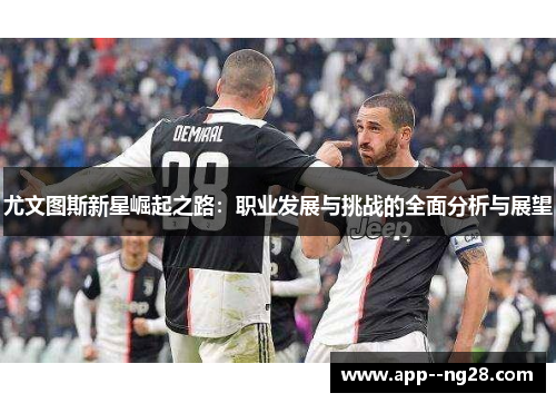 尤文图斯新星崛起之路：职业发展与挑战的全面分析与展望