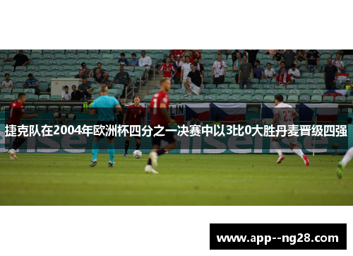 捷克队在2004年欧洲杯四分之一决赛中以3比0大胜丹麦晋级四强