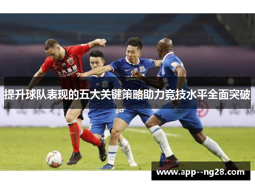 提升球队表现的五大关键策略助力竞技水平全面突破