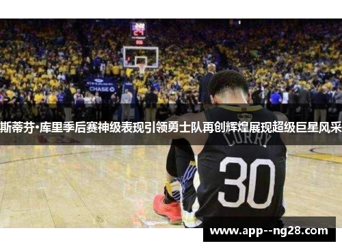 斯蒂芬·库里季后赛神级表现引领勇士队再创辉煌展现超级巨星风采