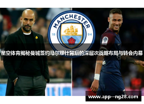 星空体育揭秘曼城签约马尔穆什背后的深层次战略布局与转会内幕