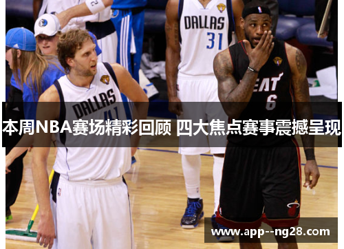 本周NBA赛场精彩回顾 四大焦点赛事震撼呈现