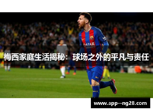 梅西家庭生活揭秘：球场之外的平凡与责任