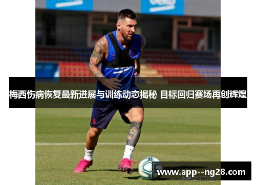 梅西伤病恢复最新进展与训练动态揭秘 目标回归赛场再创辉煌