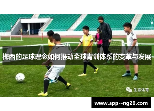 梅西的足球理念如何推动全球青训体系的变革与发展