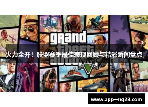 火力全开！联盟赛季最佳表现回顾与精彩瞬间盘点