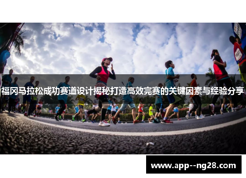福冈马拉松成功赛道设计揭秘打造高效完赛的关键因素与经验分享 福冈马拉松成功赛道设计揭秘打造高效完赛的关键因素与经验分享
