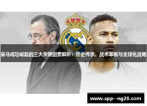 皇马成功崛起的三大关键因素解析:历史传承、战术革新与全球化战略 皇马成功崛起的三大关键因素解析:历史传承、战术革新与全球化战略
