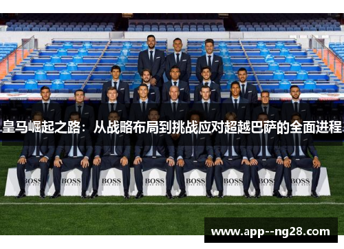 皇马崛起之路：从战略布局到挑战应对超越巴萨的全面进程