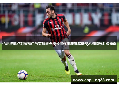 恰尔汗奥卢对阵拜仁的英超焦点战关键作用深度解析战术影响与胜负走向