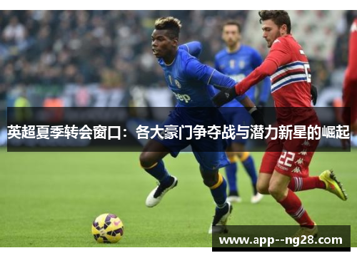 英超夏季转会窗口：各大豪门争夺战与潜力新星的崛起