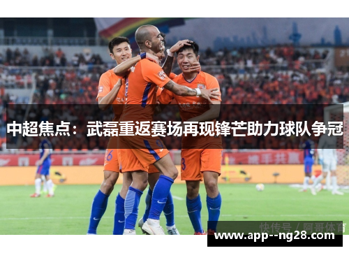 中超焦点：武磊重返赛场再现锋芒助力球队争冠