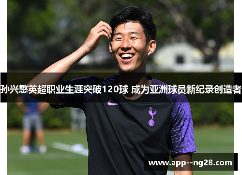 孙兴慜英超职业生涯突破120球 成为亚洲球员新纪录创造者 孙兴慜英超职业生涯突破120球 成为亚洲球员新纪录创造者