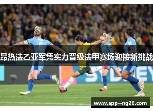 昂热法乙亚军凭实力晋级法甲赛场迎接新挑战